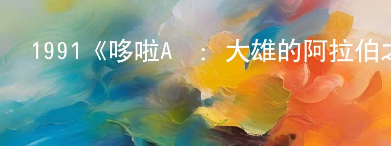陳彥琪的動漫綜藝大全,1991《哆啦A夢:大雄的阿拉伯之夜》完整版電影/在線觀看/百度云-美劇天堂